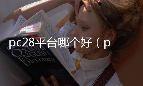 pc28平台哪个好(pc28大平台) pc28平台哪个好(pc28大平台)